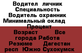 Водител,-личник › Специальность ­ Водитель,охранник › Минимальный оклад ­ 500 000 › Процент ­ 18 › Возраст ­ 41 - Все города Работа » Резюме   . Дагестан респ.,Южно-Сухокумск г.